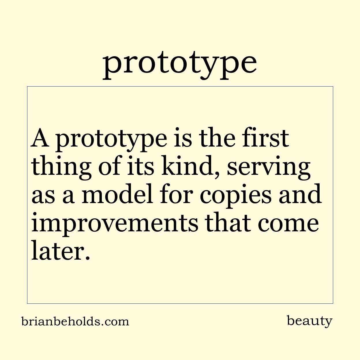 A prototype is the first thing of its kind, serving as a model for copies and improvements that come later.