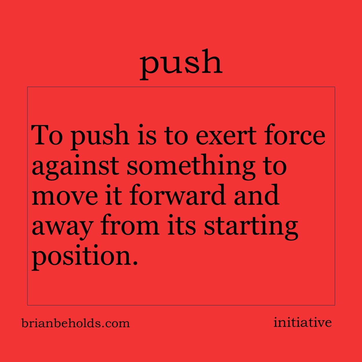 To push is to exert force against something to move it forward and away from its starting position.
