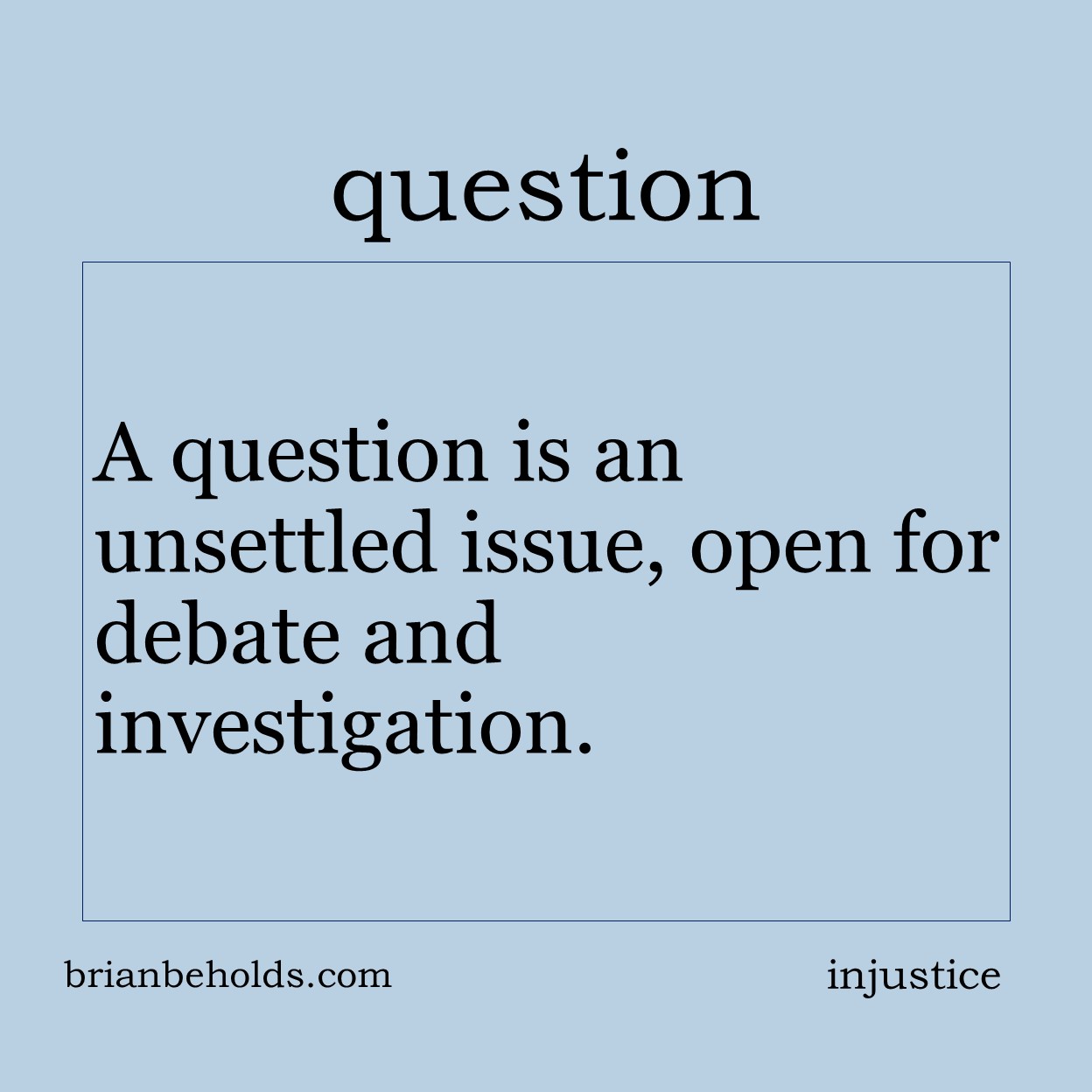 A question is an unsettled issue, open for debate and investigation.