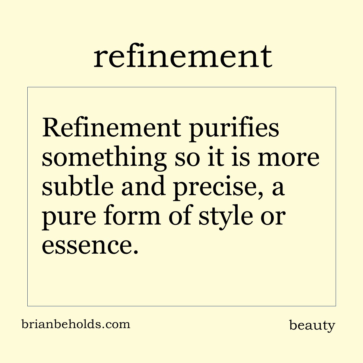 Refinement purifies something so it is more subtle and precise, a pure form of style or essence.