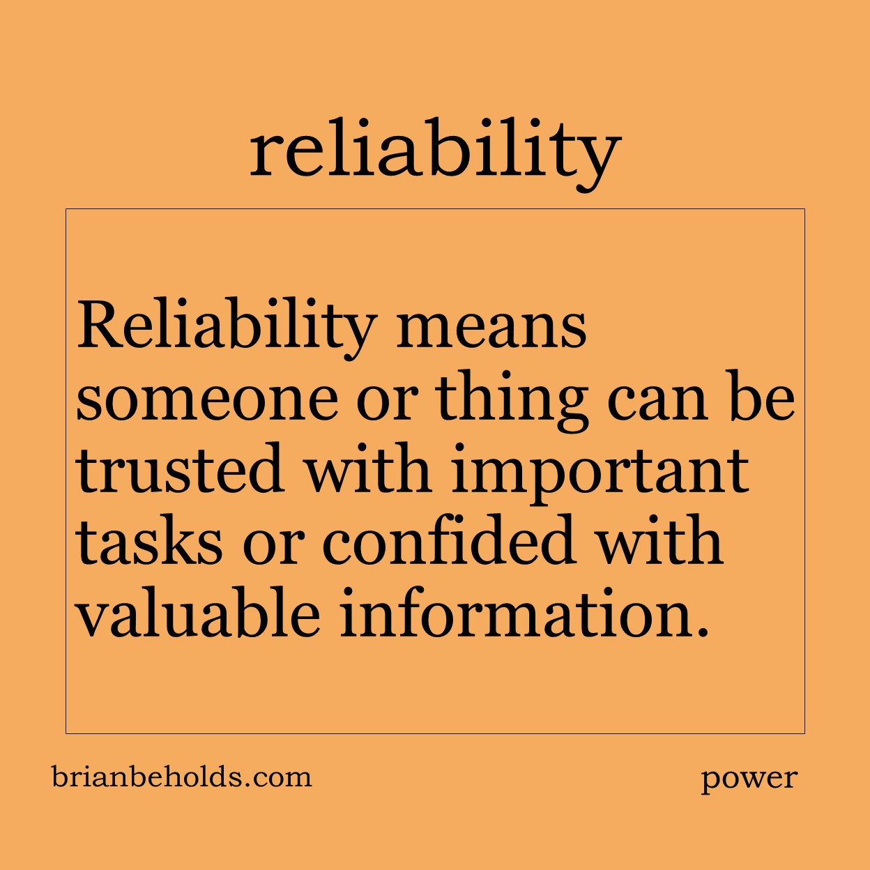 Reliability means someone or thing can be trusted with important tasks or confided with valuable information.