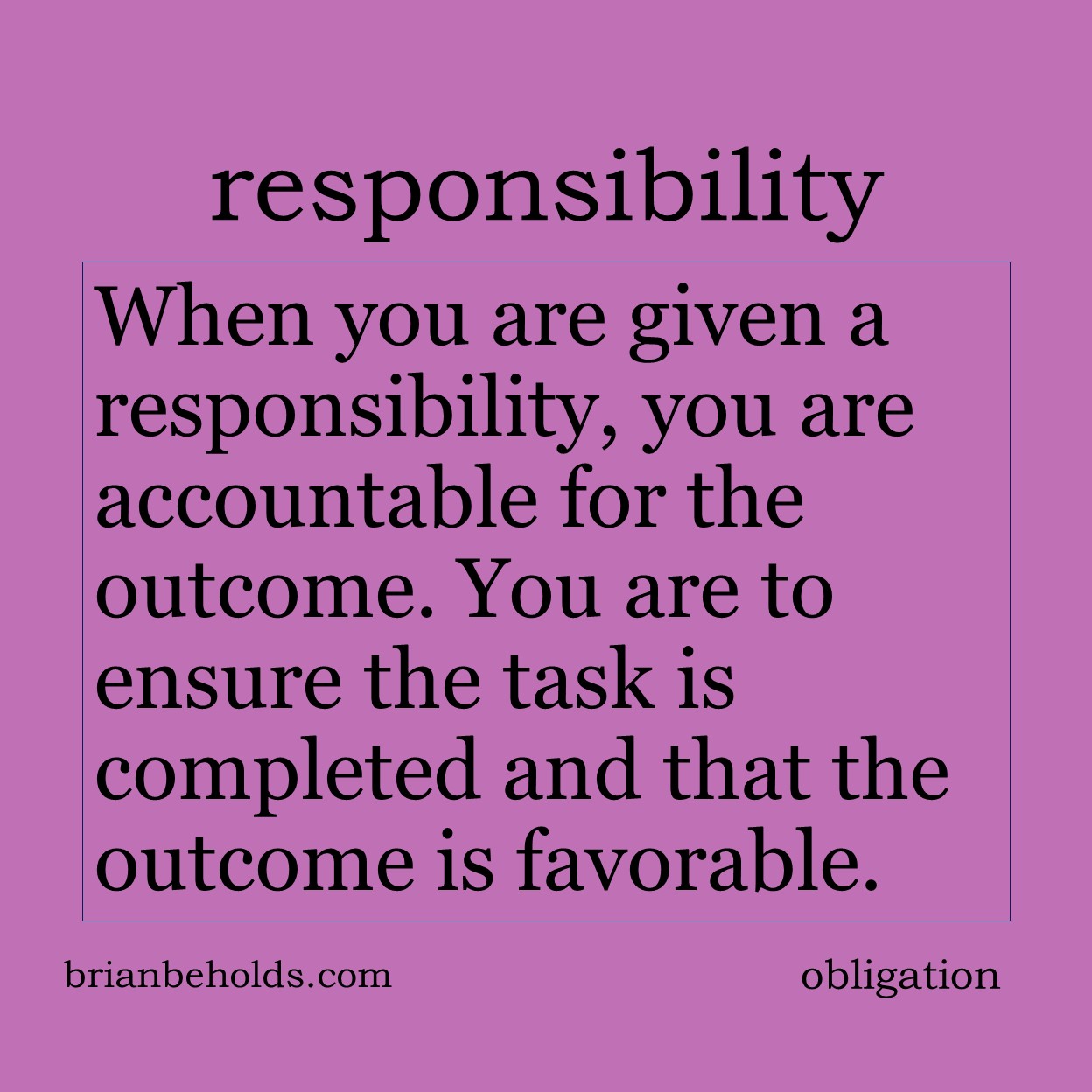 When you are given a responsibility, you are accountable for the outcome of that thing. You are able to ensure that the task is completed, and the outcome is favorable.