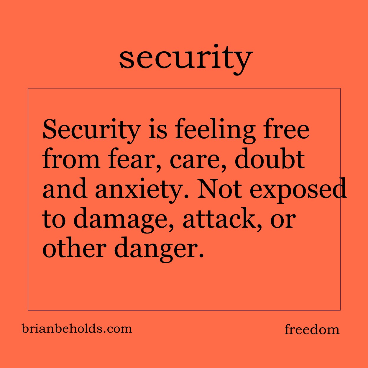 Security is feeling free from fear, care, doubt and anxiety. Not exposed to damage, attack, or other danger.