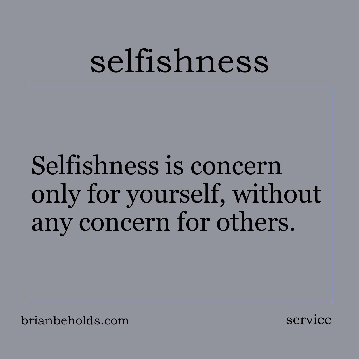 Selfishness is concern only for yourself, without any concern for others.