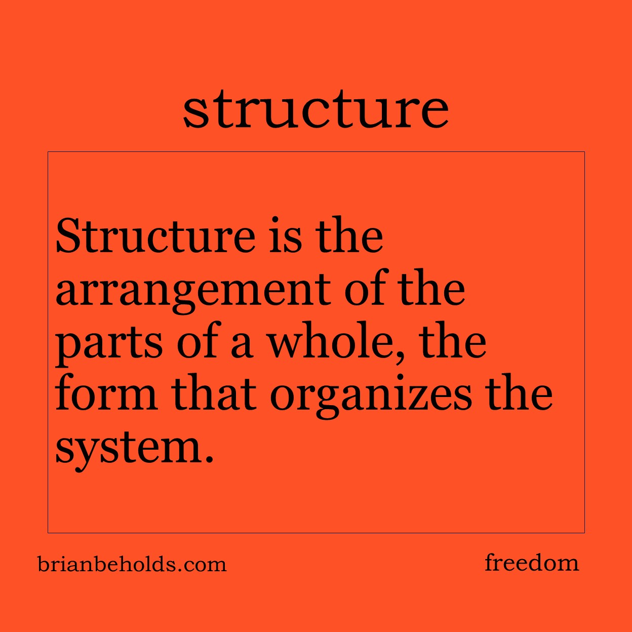 Structure is the arrangement of the parts of a whole, the form that organizes the system.