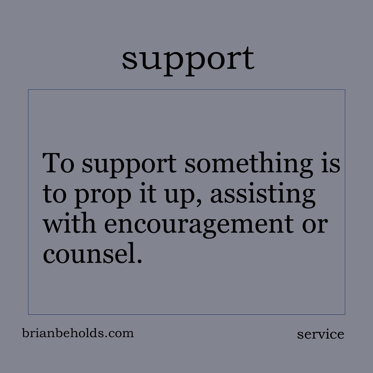 To support something is to prop it up, assisting with encouragement or counsel.