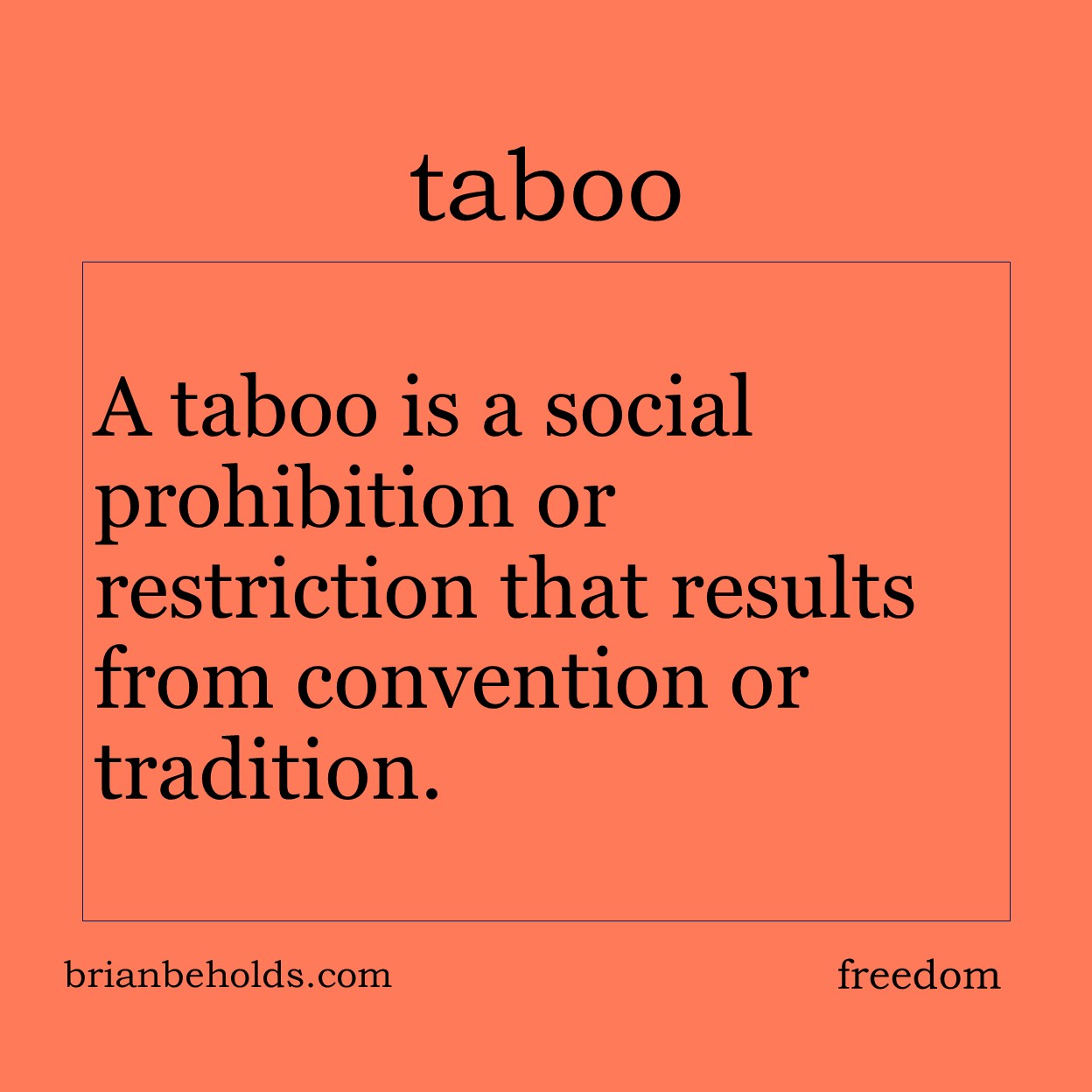A taboo is a social prohibition or restriction tat results from convention or tradition.