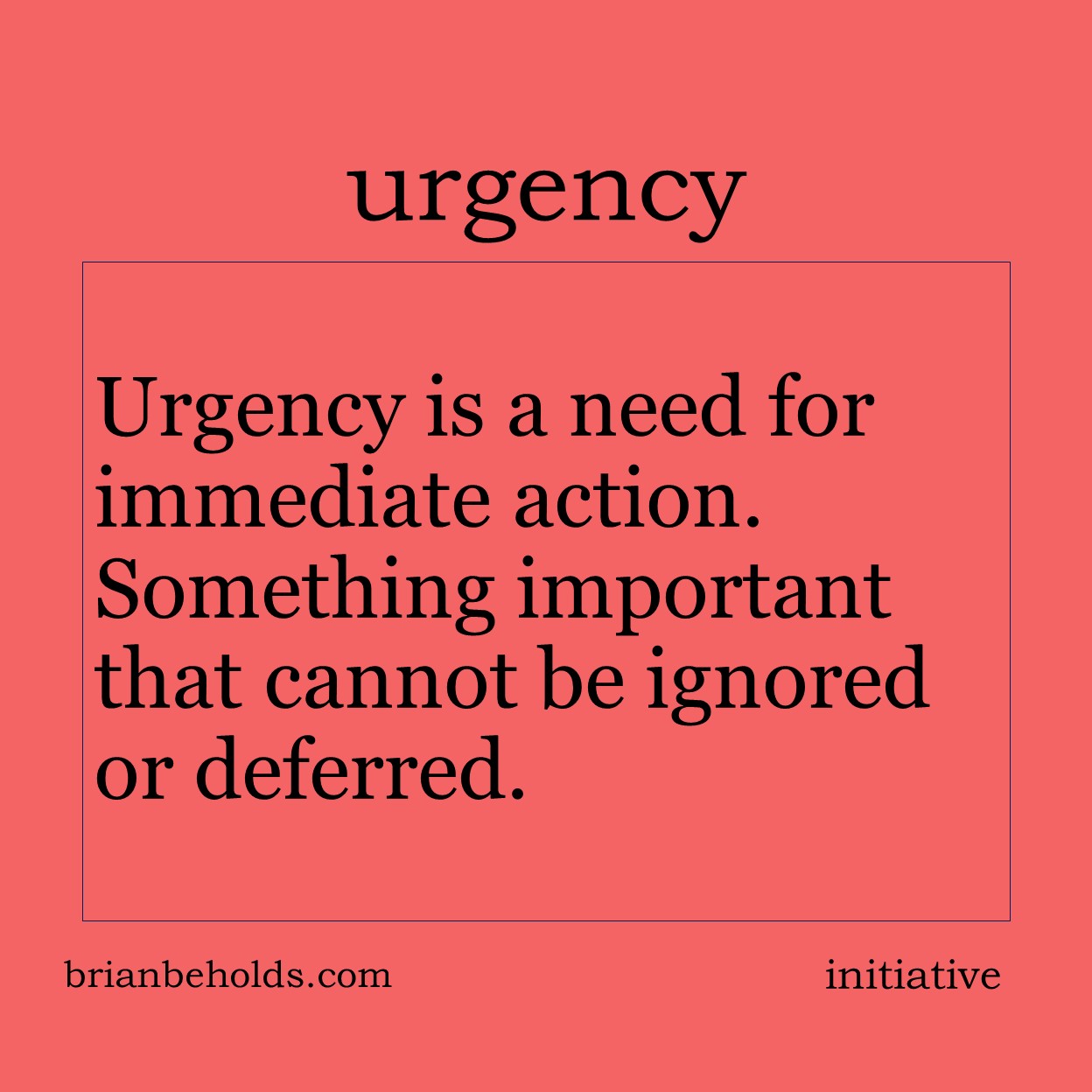 Urgency is a need for immediate action. Something important that cannot be ignored or deferred.