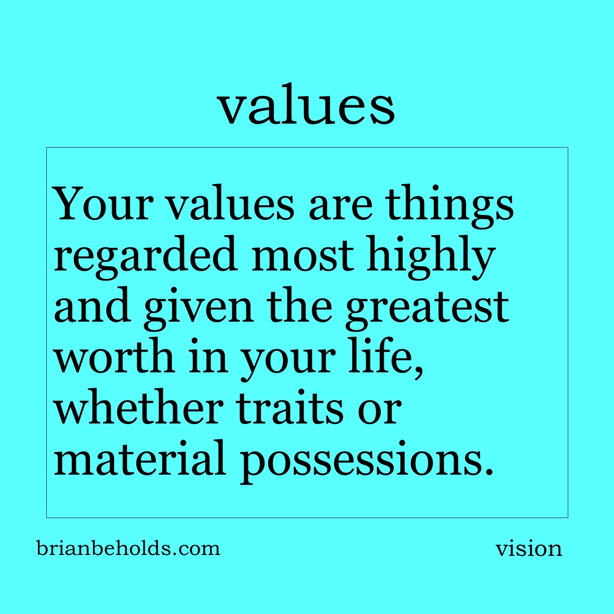 Your values are things regarded most highly and given the greatest worth in your life, whether traits or material possessions.