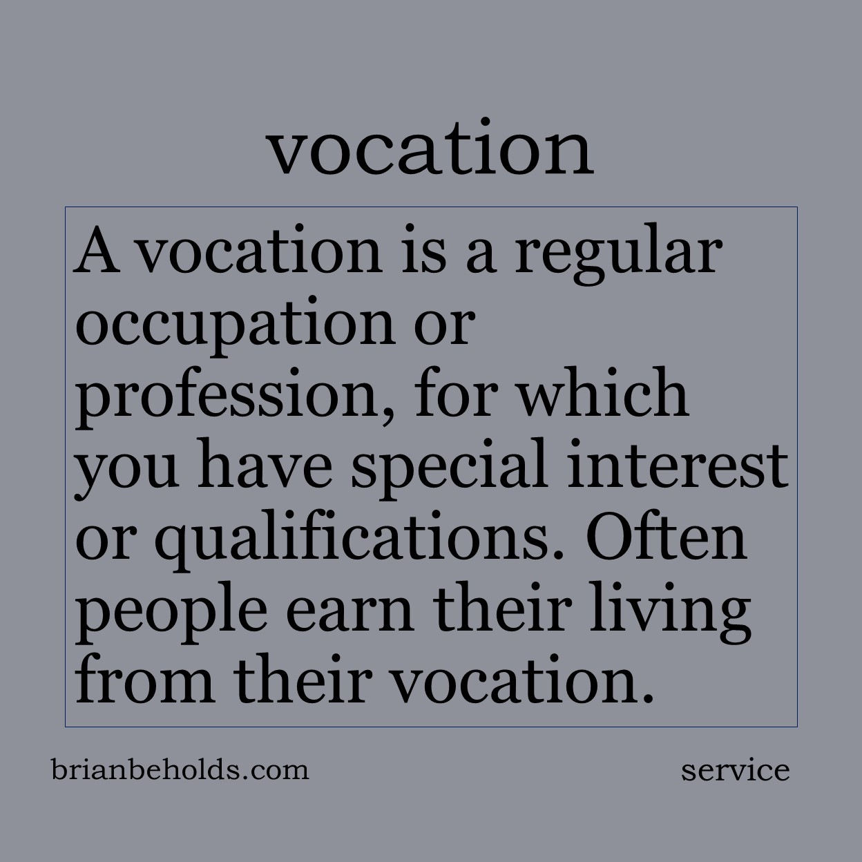 A vocation is a regular occupation or profession, for which you have special interest or qualifications. Often people earn their living from their vocation.