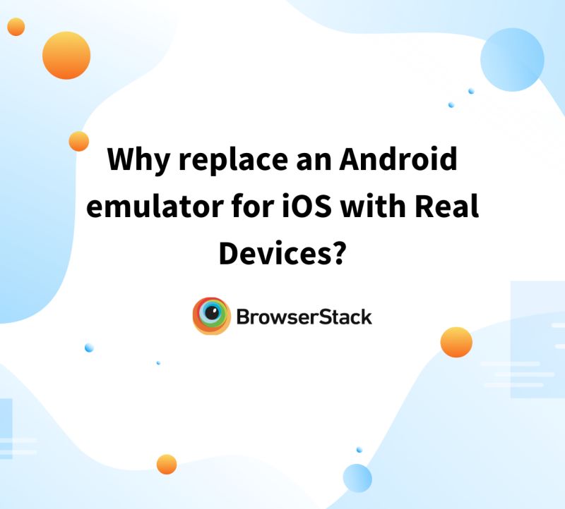 Why replace an Android emulator for iOS with Real Devices? | BrowserStack