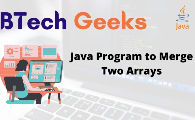 Merge Two Arrays Java - Java Program To Merge Two Arrays - BTech Geeks
