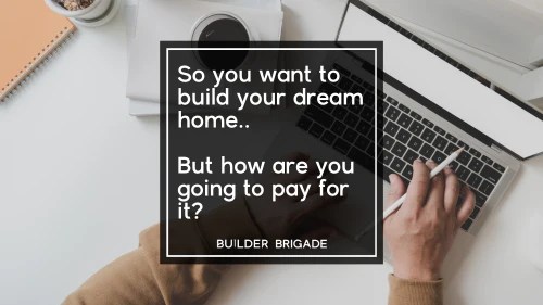 So You Want To Build Your Home But How Are You Going To Pay For It