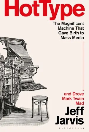Hot Type: The Magnificent Machine that Gave Birth to Mass Media and Drove Mark Twain Mad