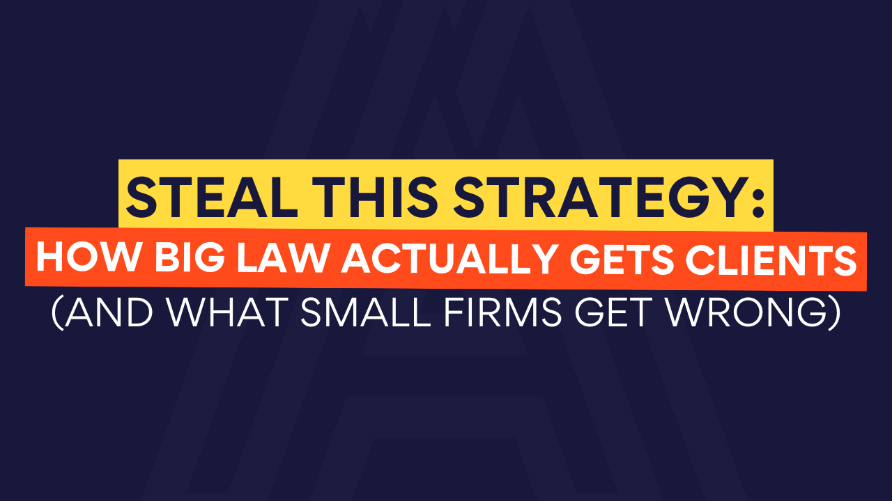 Steal This Strategy: How Big Law Actually Gets Clients (And What Small Firms Get Wrong)