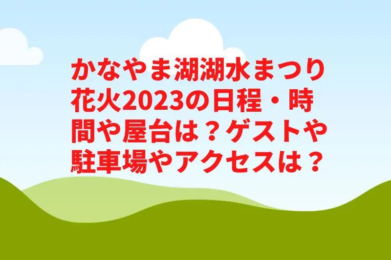 かなやま湖湖水まつり花火2023の日程・時間や屋台は？ゲストや駐車場やアクセスは？　