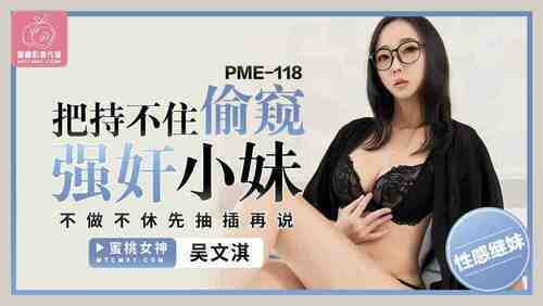 把持不住偷窥强奸小妹 不做不休先抽插再说