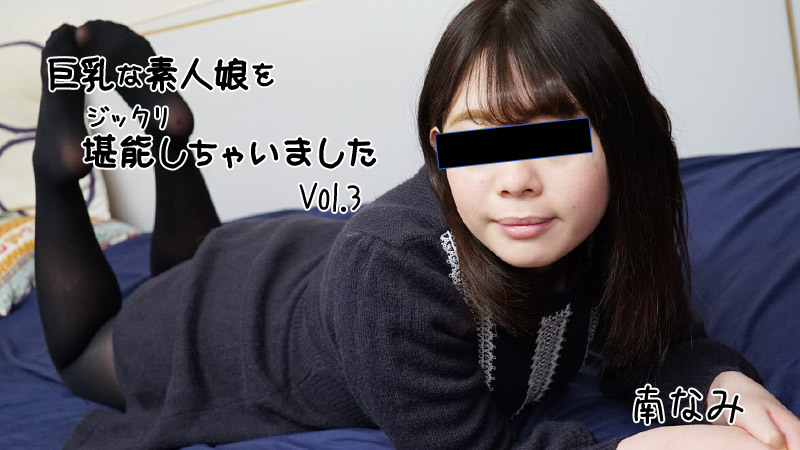 巨乳な素人娘をジックリ堪能しちゃいましたVol.3 - 南なみ