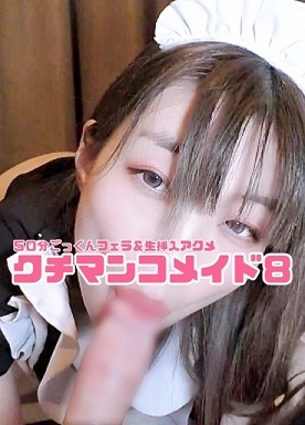 【期間限定75%OFF】クチマンコメイド8❤️50分ノンストップノーカット❤️人生初ごっくんザーメン❤️高速プロペラフェラで大量口内射精❤️2連続ごっくんクチマンコ❤️生挿入連続アクメ❤️