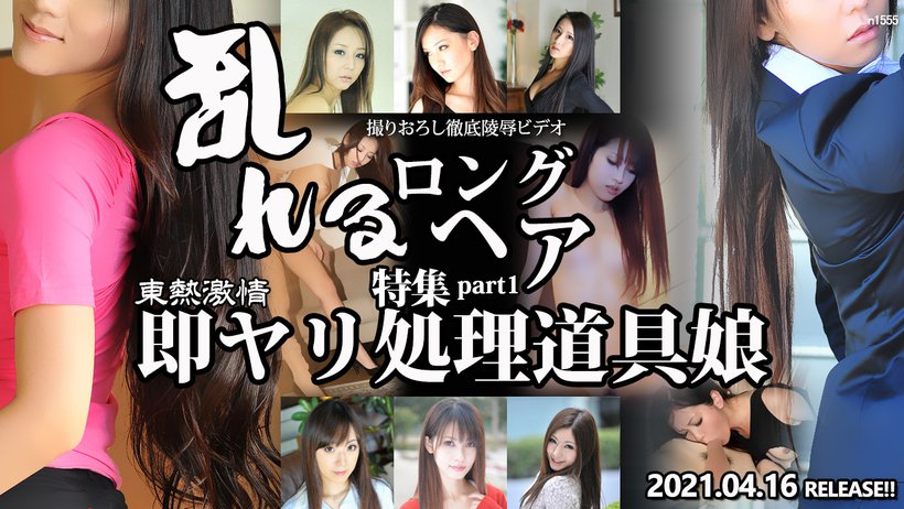 東熱激情 乱れるロングヘア即ヤリ処理道具娘特集 part1