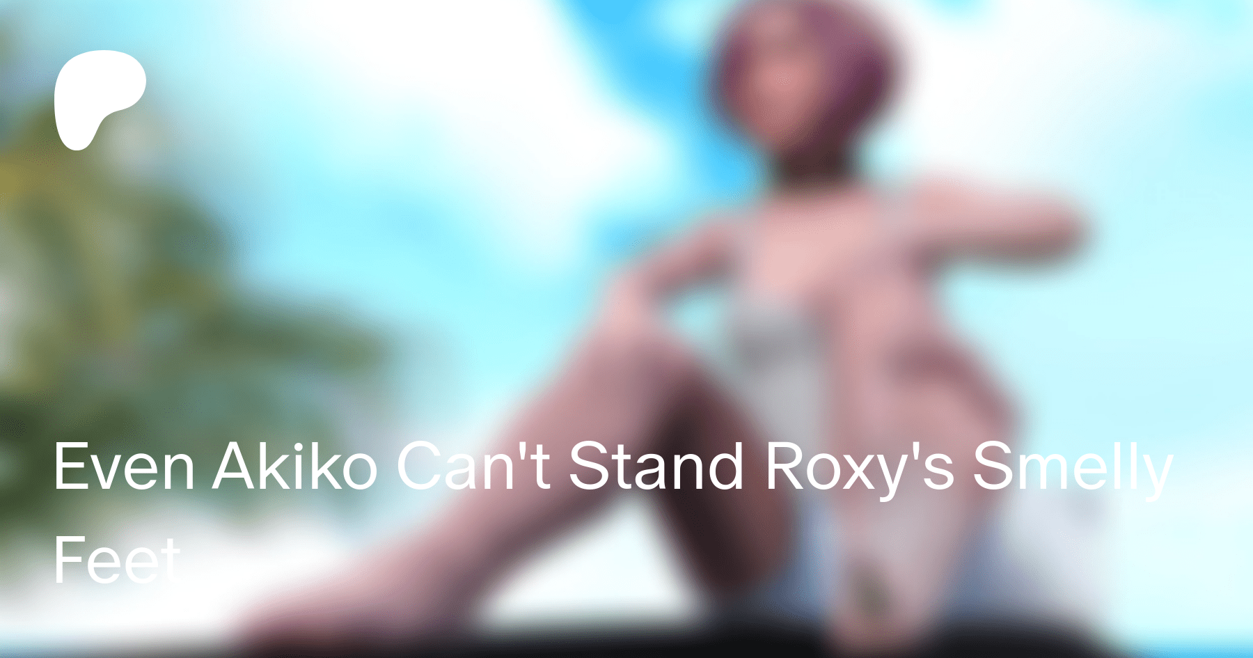 Even Akiko Can't Stand Roxy's Smelly Feet | Patreon