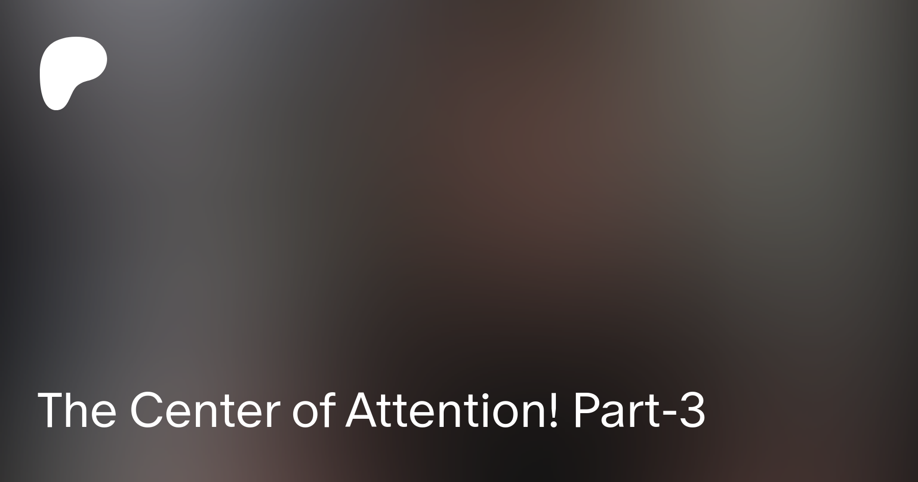The Center of Attention! Part-3 | Patreon