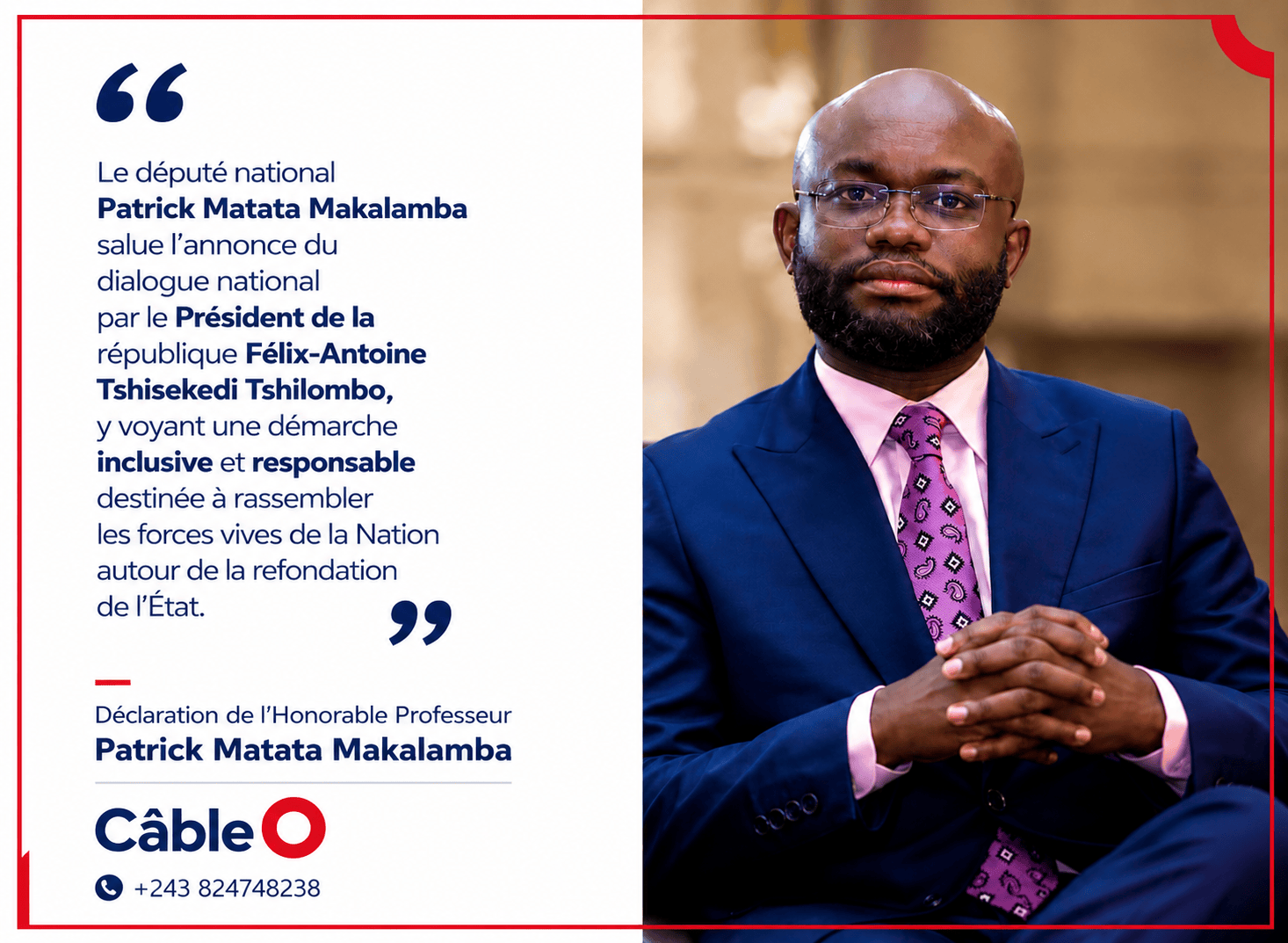 Dialogue national : Patrick Matata Makalamba salue une initiative « responsable et inclusive » de Félix Tshisekedi<br><br>Le député national Patrick Matata Makalamba élu de la circonscription électorale de Kisangani dans la province de la Tshopo salue l’annonce du dialogue national faite par le président de la République, Félix-Antoine Tshisekedi Tshilombo. Il voit dans cette démarche une initiative « responsable et inclusive » destinée à rassembler les forces vives de la Nation autour de la refondation de l’État.<br><br>Kinshasa | L’annonce du dialogue national par le président Félix-Antoine Tshisekedi Tshilombo suscite déjà des réactions au sein de la classe politique congolaise. Parmi elles, celle du député national Patrick Matata Makalamba, qui apporte son soutien à cette initiative présidentielle.<br><br>Dans une déclaration, l’élu salue l’annonce du chef de l’État et considère le dialogue comme une démarche à la fois « inclusive et responsable ».<br><br>Selon Patrick Matata Makalamba, cette initiative devrait permettre de rassembler les forces vives de la Nation autour d’une réflexion consacrée à la refondation de l’État.<br><br>« Le député national Patrick Matata Makalamba salue l’annonce du dialogue national par le Président de la République Félix-Antoine Tshisekedi Tshilombo, y voyant une démarche inclusive et responsable destinée à rassembler les forces vives de la Nation autour de la refondation de l’État », indique sa déclaration.<br><br><br><br>Un dialogue dans un contexte politique sensible<br><br>Cette prise de position intervient au lendemain de l’adresse du président de la République consacrée notamment à la nécessité d’un dialogue national.<br><br>Le chef de l’État a présenté cette démarche comme un cadre destiné à favoriser la paix, la cohésion nationale et une réflexion sur la refondation de l’État. Le processus annoncé doit s’inscrire dans le respect de la Constitution et des institutions de la République. <br><br>L’initiative intervient également dans un contexte marqué par la persistance de la crise sécuritaire dans l’Est du pays et par des divergences politiques autour de l’avenir institutionnel de la RDC. Les précédentes annonces concernant un dialogue national avaient déjà suscité des réactions contrastées dans la classe politique et la société civile. <br><br>Patrick Matata Makalamba appelle à privilégier l’inclusion<br><br>À travers sa déclaration, le député national met particulièrement en avant le caractère inclusif de la démarche. Son soutien s’inscrit ainsi dans une logique de rassemblement des différentes forces vives du pays autour des enjeux liés à la refondation de l’État.<br><br>La réaction de Patrick Matata Makalamba constitue l’une des premières prises de position favorables enregistrées après l’annonce présidentielle.<br><br>Câble Info<br>Politique<br>Par Chad⭕️