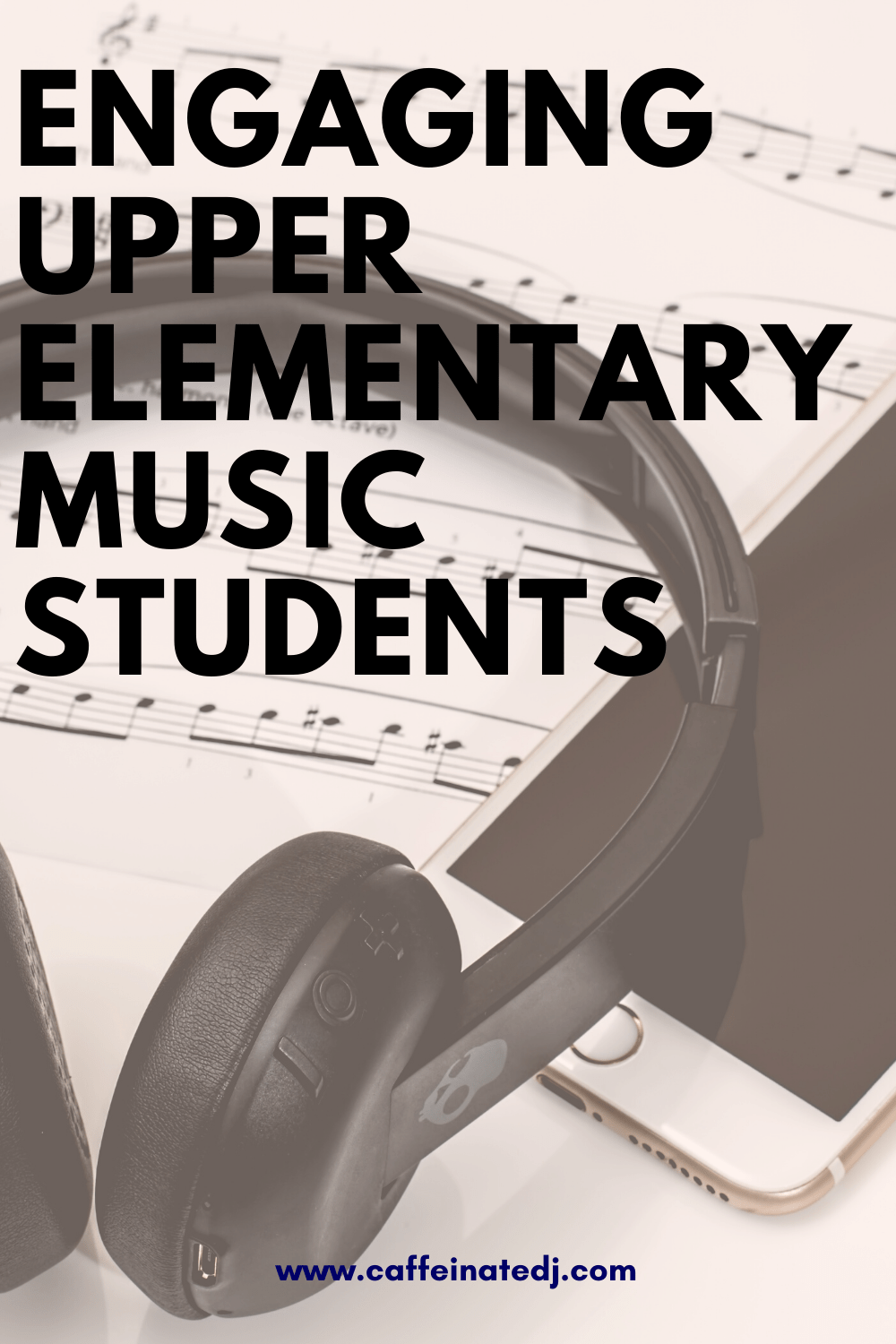 A picture of sheet music, a cell phone, and headphones with text over it that reads "Engaging Upper Elementary Music Students"