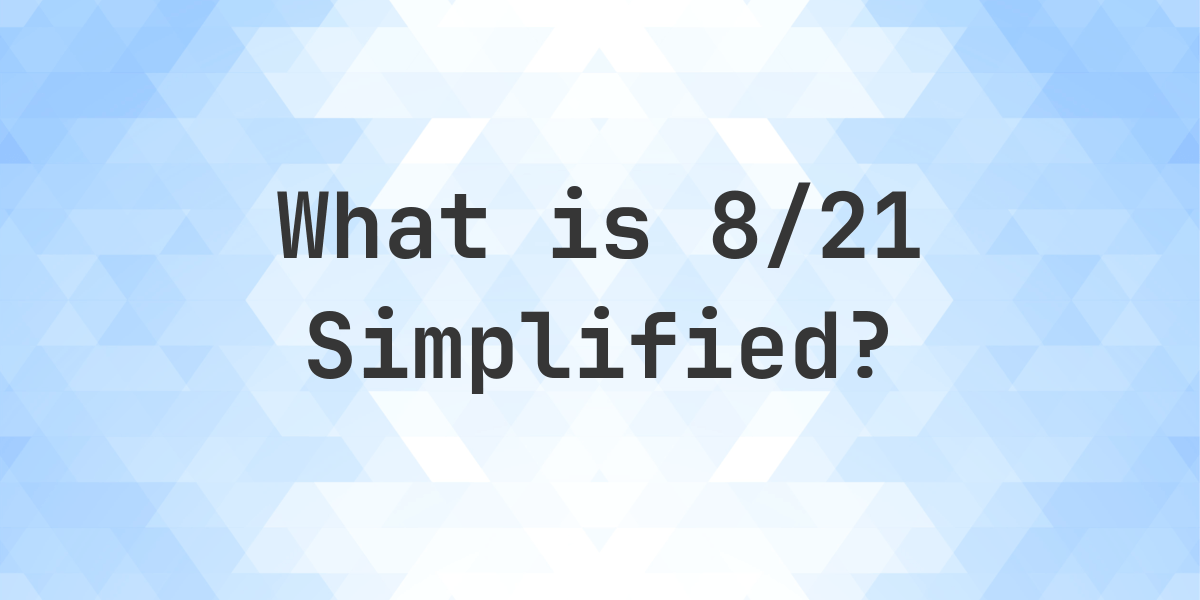 What is 8/21 simplified to simplest form?