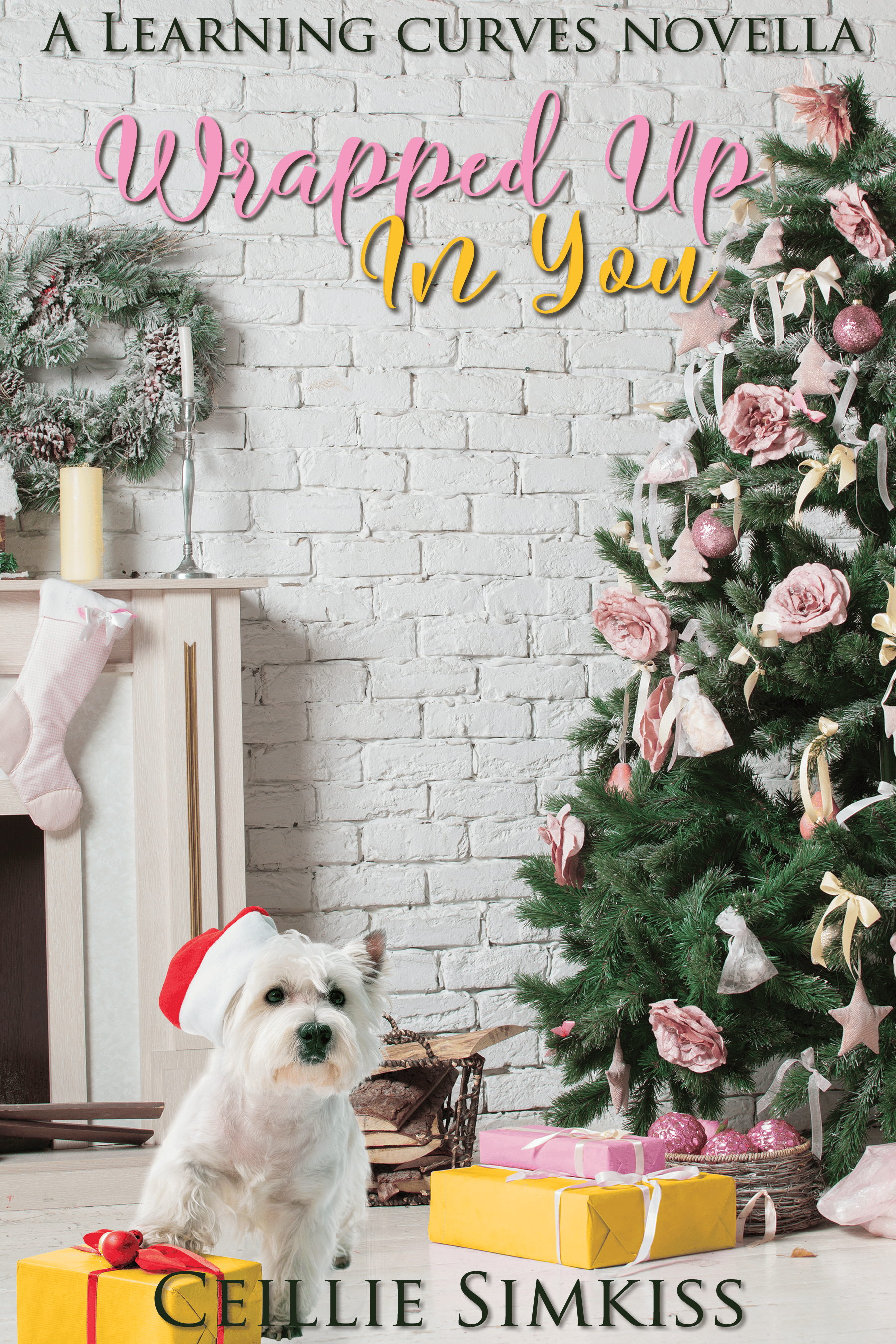 A scene of a Christmas tree with pale yellow and pink ornaments, flowers, and ribbons. Wrapped pink and yellow presents are under the tree, as well as a small white terrier with a Santa hat with a paw on a present. In the background is a white brick wall and a fireplace with a snow-dusted wreath, tall candles, and a light pink stocking. The title is in a cursive font in pink and yellow, reading “Wrapped Up In You.” Above the title is the text “A Learning Curves Novella” and at the bottom is the author’s name, Ceillie Simkiss, both in all caps in a black serif font.