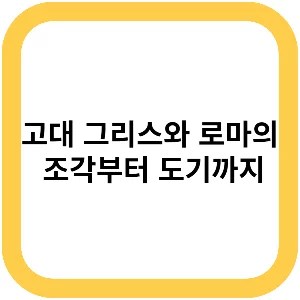 고대 그리스와 로마의 조각부터 도기까지