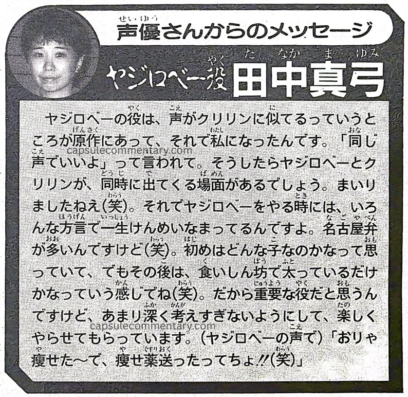Jump Gold Selection 4: Dragon Ball Z Anime Special page 103. Yajirobe role: Mayumi Tanaka: "As for the role of Yajirobe, there's a place in the original work about his voice resembling Kuririn's, and that's how it came to be me. I was told, 'The same voice is fine.' But then there are scenes where Yajirobe and Kuririn come out at the same time, right. That got me (laughs)."
