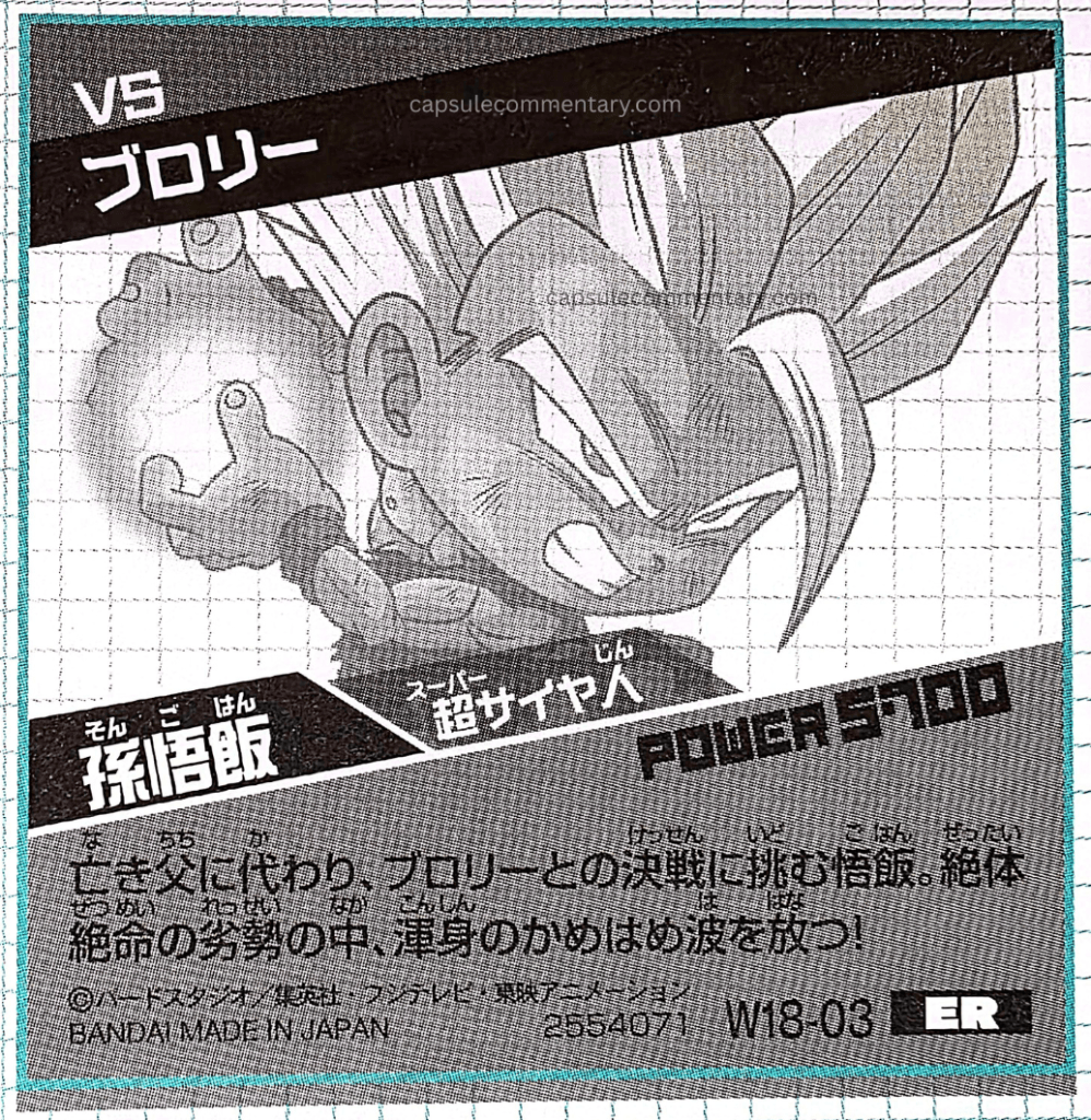 Dragon Ball Super Warriors Seal Wafers Z: Super Seal Guide page 104. "Vs. Broly. Son Gohan: Super Saiyan. Power: 5700. Gohan, who challenges the decisive battle against Broly in place of his deceased father. In an absolute desperate situation, he fires his whole-body Kamehameha!!"