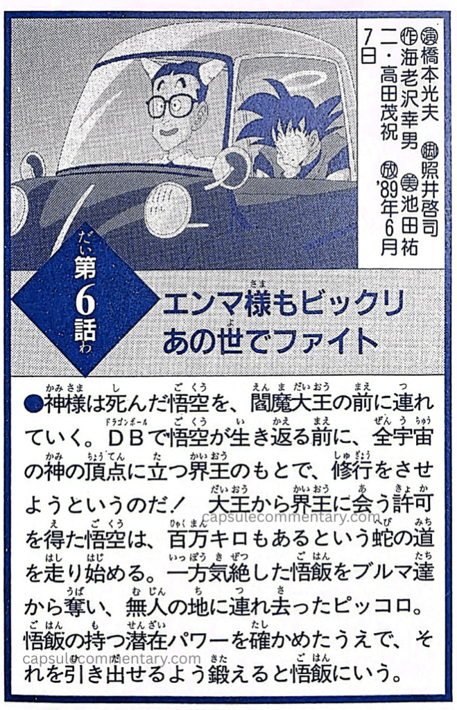 Dragon Ball: Chōzenshū 3 page 310. "Even Enma-sama Was Surprised — A Fight in the Other World! Kami-sama takes the deceased Goku before Enma Daiō. Before Goku is revived using the Dragon Balls, [Kami-sama] wants to have him train under Kaiō, who stands at the pinnacle of all the gods across the entire universe! Having received Enma Daiō's permission to meet Kaiō, Goku begins running along Snake Way, said to be 1,000,000 km long. Meanwhile, Piccolo snatches the unconscious Gohan away from Bulma and the others, taking him off to an uninhabited land. After confirming the hidden power that Gohan possesses, [Piccolo] tells Gohan that he will train him so that he can draw that power out."