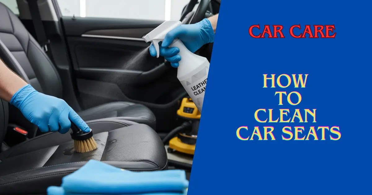 clean car seats, how to clean car seats, DIY seat cleaning, fabric car seats, leather seat care, remove car seat stains, upholstery cleaning tips, auto interior maintenance