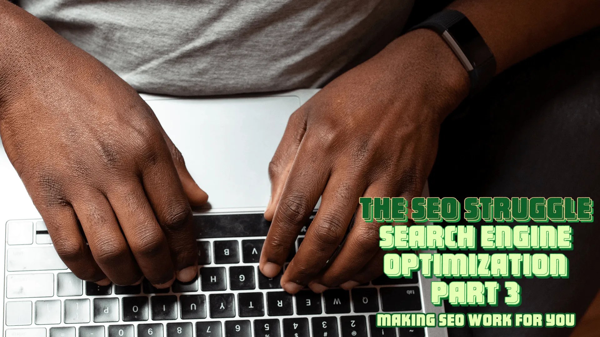 A Black man's hands typing away on a MacBook Pro: The featuring image for The SEO Struggle, Part 3: Making SEO Work For You
