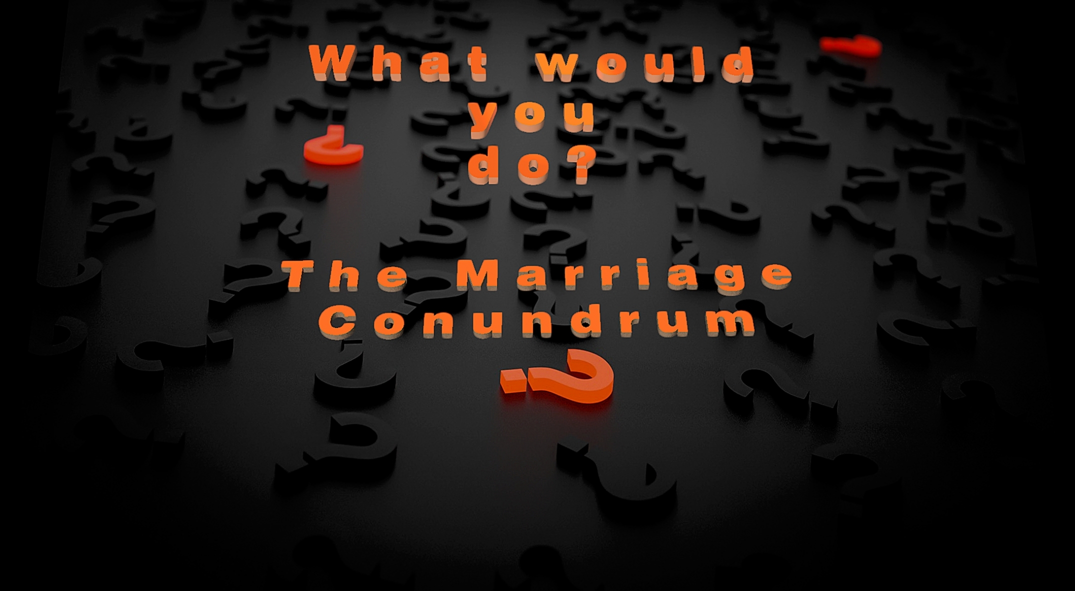 What would you do? The Marriage Conundrum