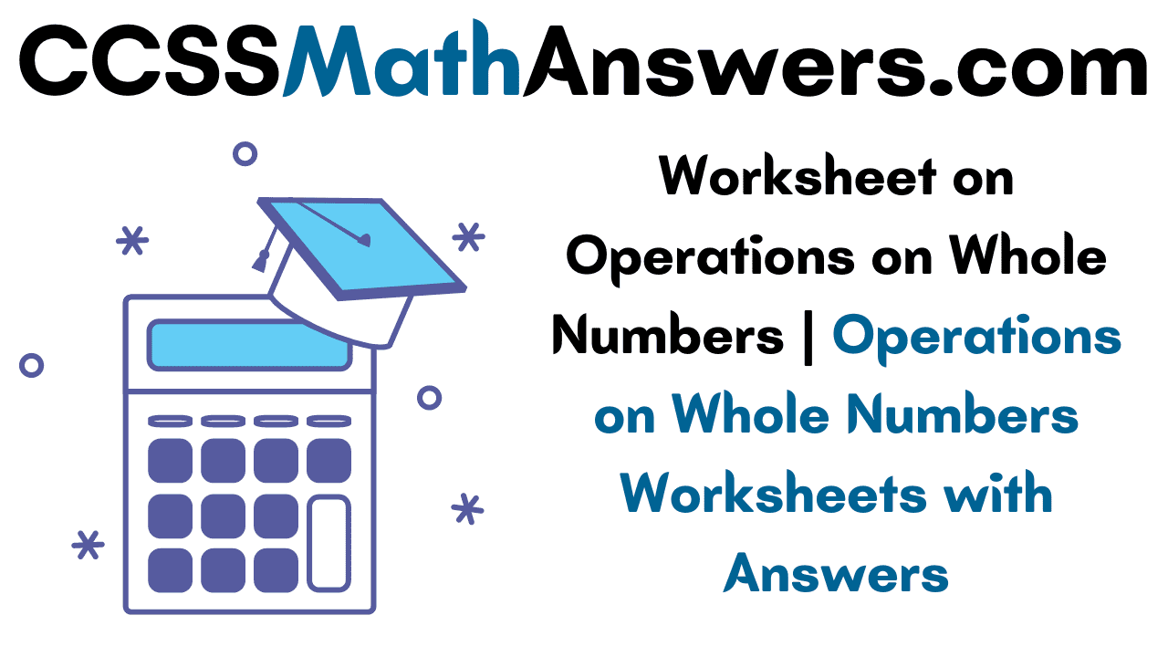 worksheet on operations on whole numbers operations on whole numbers worksheets with answers ccss math answers