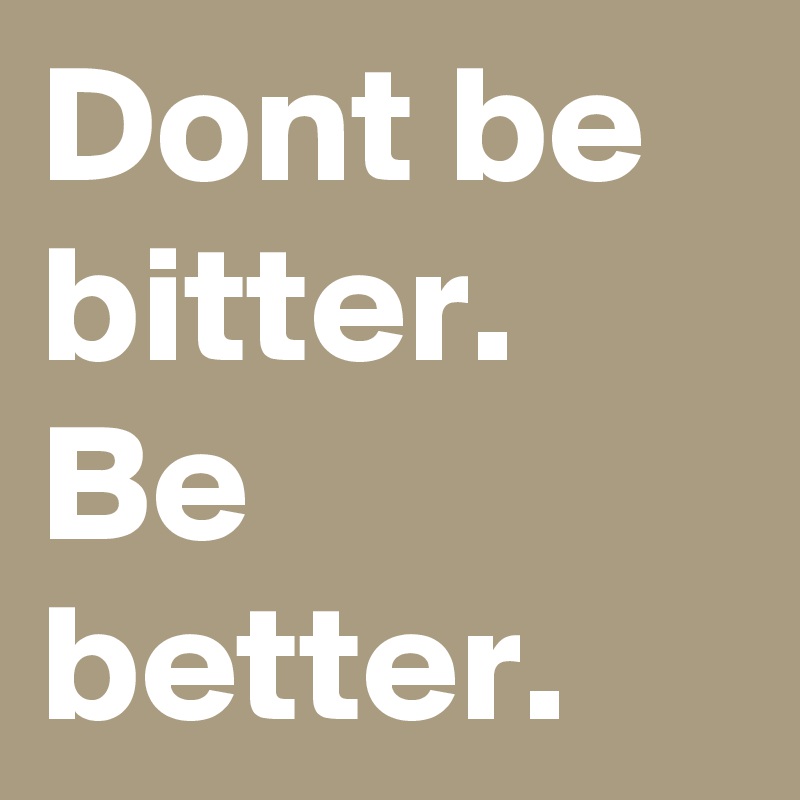 Dont Be Bitter Be Better Post By Joann On Boldomatic