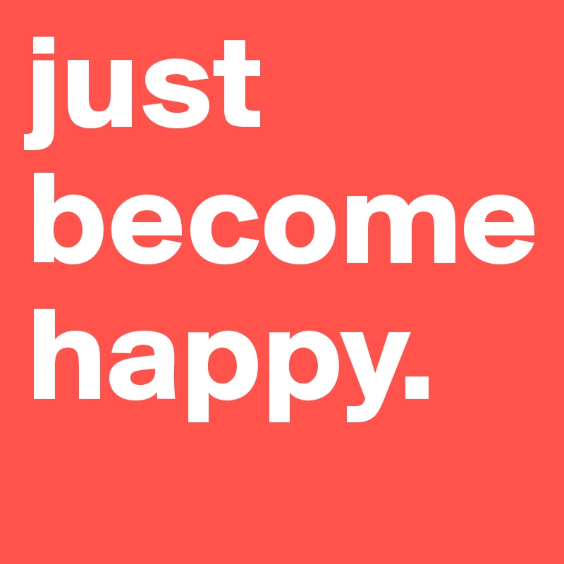 Just Become Happy Post By Girlwhoisjojo On Boldomatic