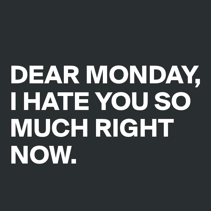 Dear Monday I Hate You So Much Right Now Post By Akatrine On Boldomatic