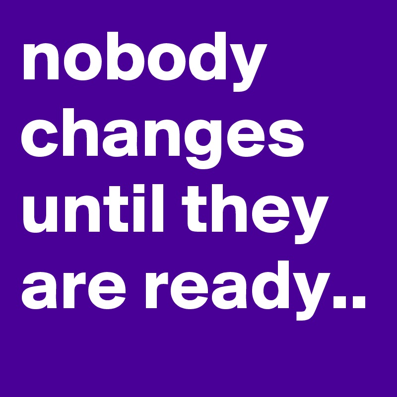 Nobody Changes Until They Are Ready Post By Doctorhold On Boldomatic