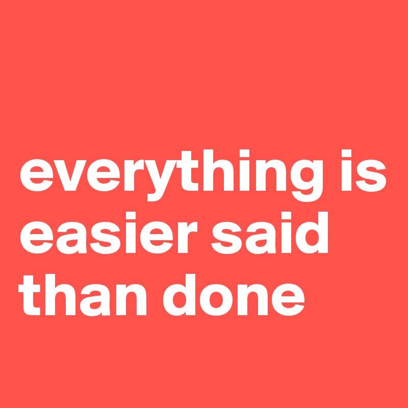 Everything Is Easier Said Than Done Post By Tommogirl 679 On Boldomatic