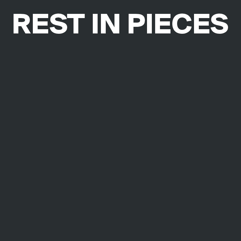 Rest In Pieces Post By Bjcore On Boldomatic