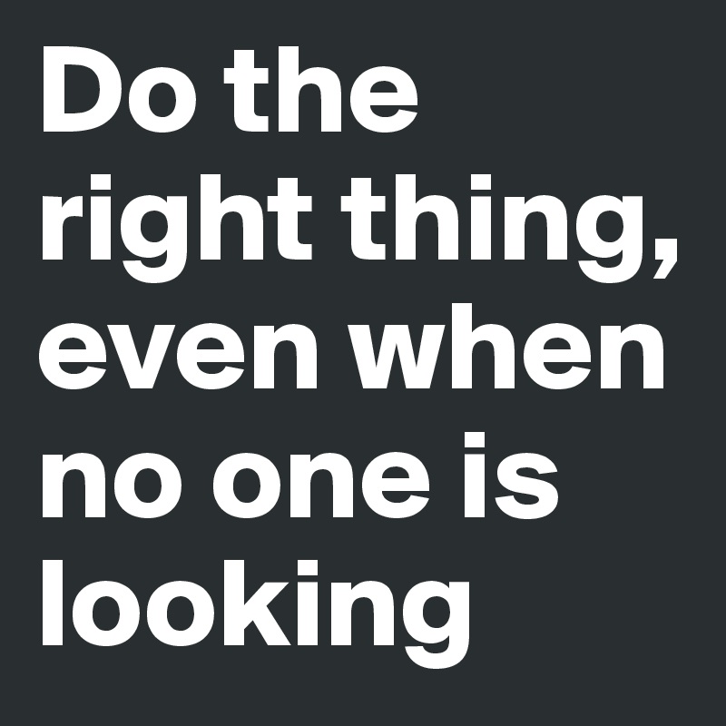 Do The Right Thing, Even When No One Is Looking - Post By Bibi007 On ...