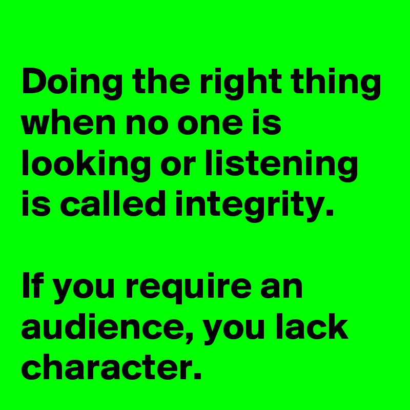Doing The Right Thing When No One Is Looking Or Listening Is Called ...
