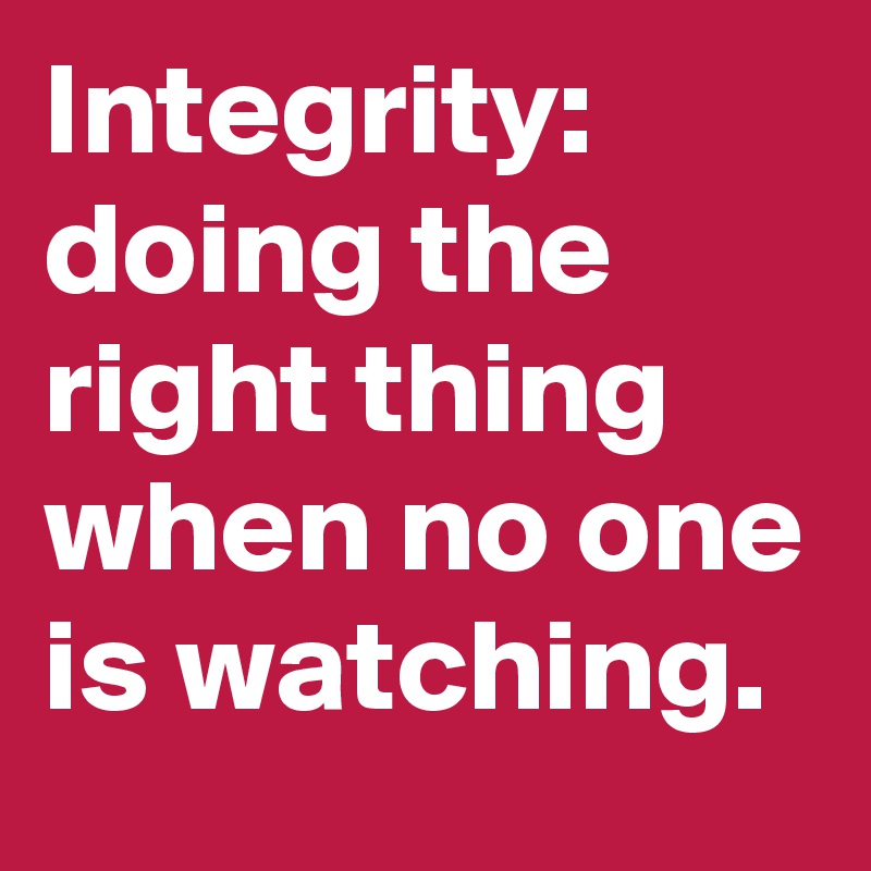 Integrity: Doing The Right Thing When No One Is Watching. - Post By ...