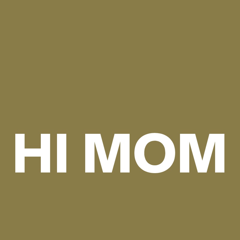 Hi Mom Post By Campo On Boldomatic