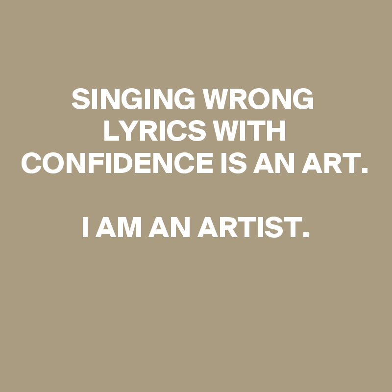 Singing Wrong Lyrics With Confidence Is An Art I Am An Artist Post