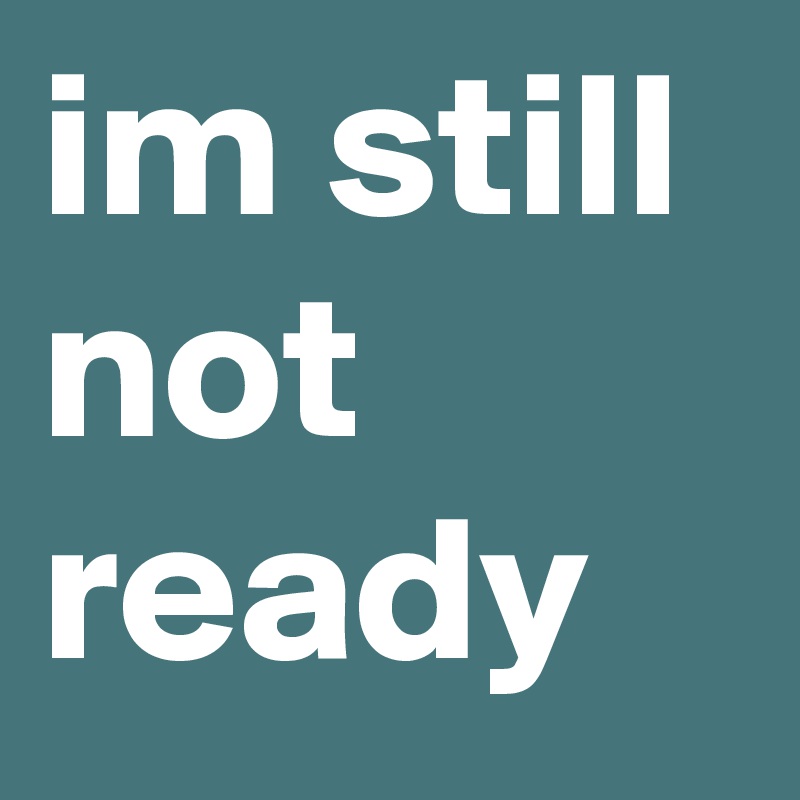 Im Still Not Ready Post By Chelseaperetti On Boldomatic